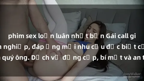 phim sex loạn luân nhật bản Gái call girl vip tư vấn chuyên nghiệp, đáp ứng mọi nhu cầu đặc biệt của quý ông. Dịch vụ đẳng cấp, bí mật và an toàn, hãy tìm hiểu ngay!