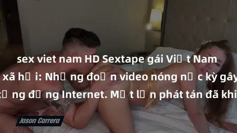 sex viet nam HD Sextape gái Việt Nam gây sốt trên mạng xã hội: Những đoạn video nóng nực kỳ gây chấn động cộng đồng Internet. Một lần phát tán đã khiến người xem không thể rời mắt.