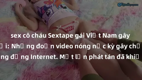 sex cô cháu Sextape gái Việt Nam gây sốt trên mạng xã hội: Những đoạn video nóng nực kỳ gây chấn động cộng đồng Internet. Một lần phát tán đã khiến người xem không thể rời mắt.