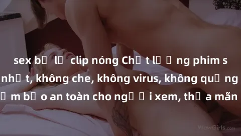 sex bị lộ clip nóng Chất lượng phim sex cập nhật mới nhất, không che, không virus, không quảng cáo, đảm bảo an toàn cho người xem, thỏa mãn nhu cầu tình dục của bạn.