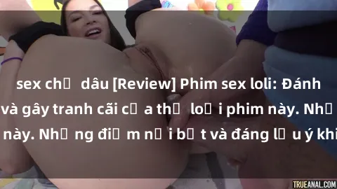 sex chị dâu [Review] Phim sex loli: Đánh giá về sự gợi cảm và gây tranh cãi của thể loại phim này. Những điểm nổi bật và đáng lưu ý khi xem phim loli.