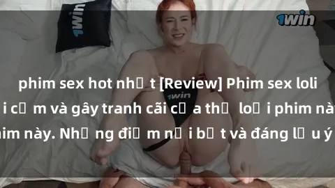 phim sex hot nhất [Review] Phim sex loli: Đánh giá về sự gợi cảm và gây tranh cãi của thể loại phim này. Những điểm nổi bật và đáng lưu ý khi xem phim loli.