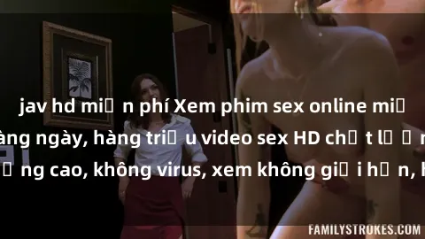 jav hd miễn phí Xem phim sex online miễn phí, cập nhật hàng ngày, hàng triệu video sex HD chất lượng cao, không virus, xem không giới hạn, hoàn toàn miễn phí.