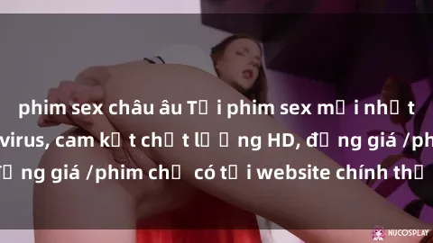 phim sex châu âu Tải phim sex mới nhất cực nhanh không virus, cam kết chất lượng HD, đồng giá /phim chỉ có tại website chính thức. Đặt ngay!