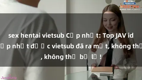 sex hentai vietsub Cập nhật: Top JAV idol xinh đẹp nhất được vietsub đã ra mắt, không thể bỏ lỡ!