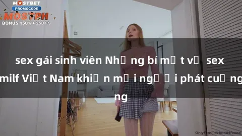 sex gái sinh viên Những bí mật về sex milf Việt Nam khiến mọi người phát cuồng