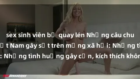 sex sinh viên bị quay lén Những câu chuyện sex sinh viên Việt Nam gây sốt trên mạng xã hội: Những tình huống gây cấn, kích thích không thể bỏ qua