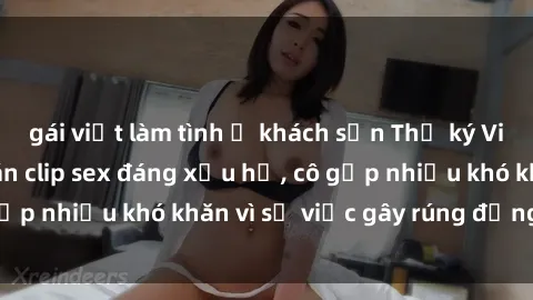 gái việt làm tình ở khách sạn Thư ký Việt Nam bị phát tán clip sex đáng xấu hổ, cô gặp nhiều khó khăn vì sự việc gây rúng động này.
