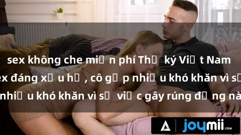 sex không che miễn phí Thư ký Việt Nam bị phát tán clip sex đáng xấu hổ, cô gặp nhiều khó khăn vì sự việc gây rúng động này.