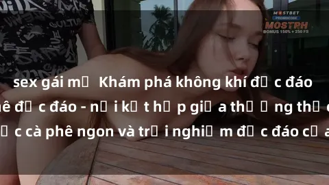 sex gái mỹ Khám phá không khí độc đáo tại sex quán cà phê độc đáo - nơi kết hợp giữa thưởng thức cà phê ngon và trải nghiệm độc đáo của không gian sex shop.