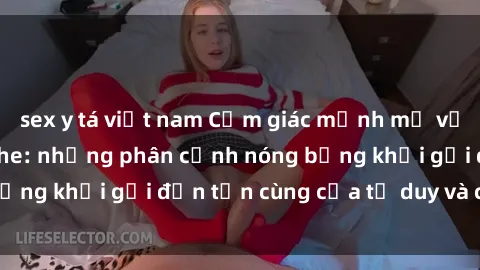 sex y tá việt nam Cảm giác mạnh mẽ với sex BDSM không che: những phân cảnh nóng bỏng khơi gợi đến tận cùng của tư duy và cơ thể.