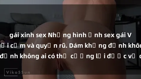gái xinh sex Những hình ảnh sex gái Việt xinh đẹp đầy gợi cảm và quyến rũ. Dám khẳng định không ai có thể cưỡng lại được vẻ đẹp của họ.