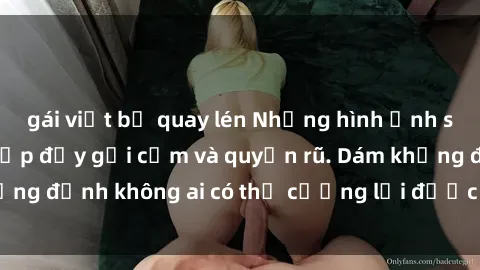 gái việt bị quay lén Những hình ảnh sex gái Việt xinh đẹp đầy gợi cảm và quyến rũ. Dám khẳng định không ai có thể cưỡng lại được vẻ đẹp của họ.