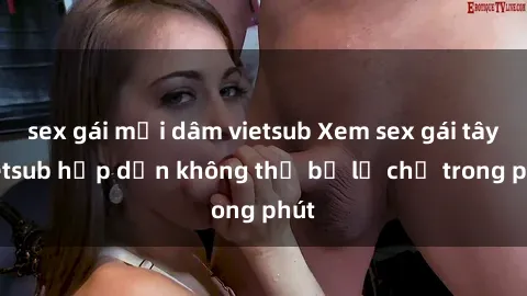 sex gái mại dâm vietsub Xem sex gái tây vietsub hấp dẫn không thể bỏ lỡ chỉ trong phút