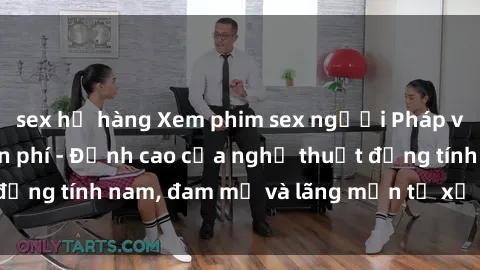 sex họ hàng Xem phim sex người Pháp vietsub online miễn phí - Đỉnh cao của nghệ thuật đồng tính nam, đam mỹ và lãng mạn từ xứ sở hoa hồng!