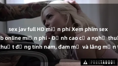 sex jav full HD miễn phí Xem phim sex người Pháp vietsub online miễn phí - Đỉnh cao của nghệ thuật đồng tính nam, đam mỹ và lãng mạn từ xứ sở hoa hồng!
