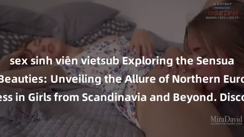 sex sinh viên vietsub Exploring the Sensual Charms of Nordic Beauties: Unveiling the Allure of Northern European Sexiness in Girls from Scandinavia and Beyond. Discover the Seductive Secrets of Northe