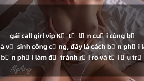 gái call girl vip Kể từ lần cuối cùng bạn thực hành sex nhà vệ sinh công cộng, đây là cách bạn phải làm để tránh rủi ro và tối ưu trải nghiệm.