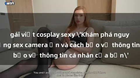 gái việt cosplay sexy 'Khám phá nguy cơ của việc sử dụng sex camera ẩn và cách bảo vệ thông tin cá nhân của bạn'