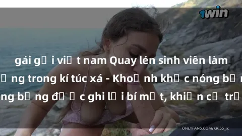 gái gọi việt nam Quay lén sinh viên làm tình ngay trên giường trong kí túc xá - Khoảnh khắc nóng bỏng được ghi lại bí mật, khiến cả trường học xôn xao.
