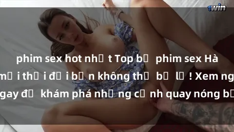 phim sex hot nhất Top bộ phim sex Hàn Quốc hot nhất mọi thời đại bạn không thể bỏ lỡ! Xem ngay để khám phá những cảnh quay nóng bỏng, đầy nghẹt thở!