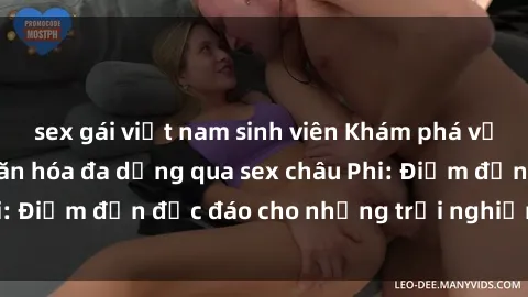 sex gái việt nam sinh viên Khám phá vẻ đẹp tự nhiên và văn hóa đa dạng qua sex châu Phi: Điểm đến độc đáo cho những trải nghiệm khó quên