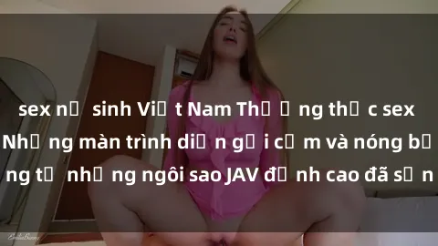 sex nữ sinh Việt Nam Thưởng thức sex JAV idol miễn phí: Những màn trình diễn gợi cảm và nóng bỏng từ những ngôi sao JAV đỉnh cao đã sẵn sàng để bạn khám phá.