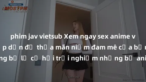 phim jav vietsub Xem ngay sex anime vietsub cực hot và hấp dẫn để thỏa mãn niềm đam mê của bạn! Đừng bỏ lỡ cơ hội trải nghiệm những bộ anime đỉnh cao chỉ có tại đây!