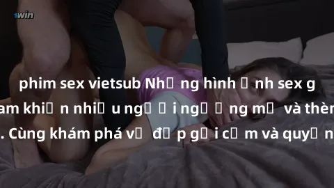 phim sex vietsub Những hình ảnh sex gái sinh viên Việt Nam khiến nhiều người ngưỡng mộ và thèm khát. Cùng khám phá vẻ đẹp gợi cảm và quyến rũ của những cô gái trẻ này.