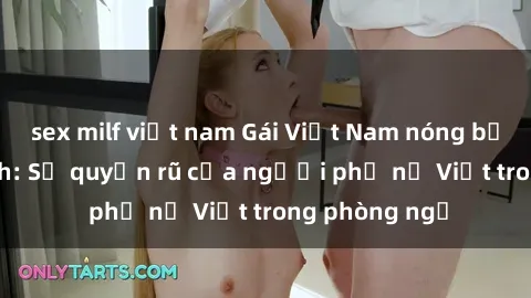 sex milf việt nam Gái Việt Nam nóng bỏng khi làm tình: Sự quyến rũ của người phụ nữ Việt trong phòng ngủ