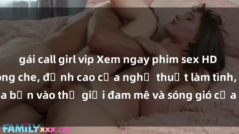 gái call girl vip Xem ngay phim sex HD chất lượng cao không che, đỉnh cao của nghệ thuật làm tình, đưa bạn vào thế giới đam mê và sóng gió của tình yêu không giới hạn.