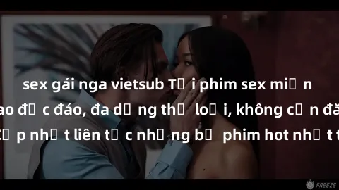 sex gái nga vietsub Tải phim sex miễn phí chất lượng cao độc đáo, đa dạng thể loại, không cần đăng ký tài khoản. Cập nhật liên tục những bộ phim hot nhất trên thị trường. Sự lựa chọn hàng đầu cho ngườ