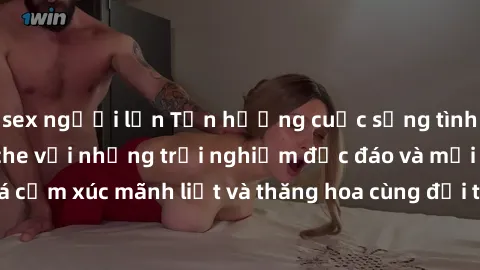 sex người lớn Tận hưởng cuộc sống tình dục online không che với những trải nghiệm độc đáo và mới lạ. Khám phá cảm xúc mãnh liệt và thăng hoa cùng đối tác tại các trang web chuyên nghiệp.