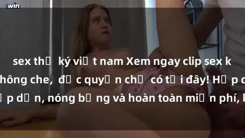 sex thư ký việt nam Xem ngay clip sex không che cực hot, không che,  độc quyền chỉ có tại đây! Hấp dẫn, nóng bỏng và hoàn toàn miễn phí, không thể bỏ qua!