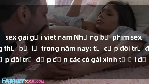sex gái gọi viet nam Những bộ phim sex JAV hot nhất không thể bỏ lỡ trong năm nay: từ cặp đôi trẻ đẹp đến các cô gái xinh tươi đầy sức hút.
