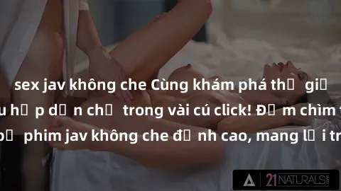 sex jav không che Cùng khám phá thế giới jav không che siêu hấp dẫn chỉ trong vài cú click! Đắm chìm trong những bộ phim jav không che đỉnh cao, mang lại trải nghiệm thú vị và đầy kích thích.