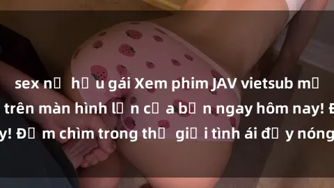 sex nữ hầu gái Xem phim JAV vietsub mới nhất và hấp dẫn trên màn hình lớn của bạn ngay hôm nay! Đắm chìm trong thế giới tình ái đầy nóng bỏng và kích thích.