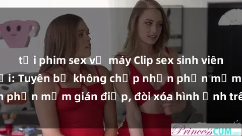 tải phim sex về máy Clip sex sinh viên gây sốt mạng xã hội: Tuyên bố không chấp nhận phần mềm gián điệp, đòi xóa hình ảnh trên internet