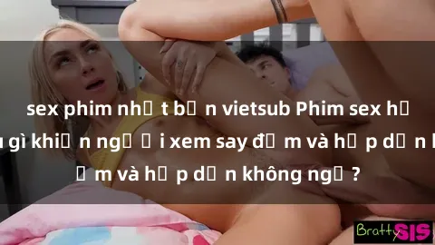 sex phim nhật bản vietsub Phim sex học sinh: Điều gì khiến người xem say đắm và hấp dẫn không ngờ?
