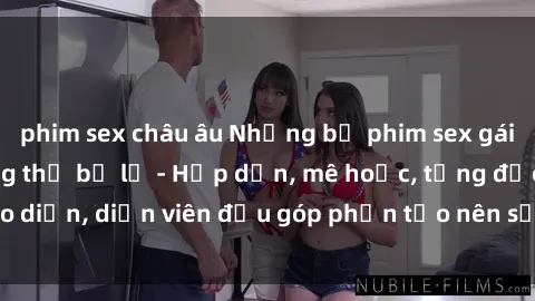 phim sex châu âu Những bộ phim sex gái già đỉnh cao không thể bỏ lỡ - Hấp dẫn, mê hoặc, từng đạo diễn, diễn viên đều góp phần tạo nên sự hấp dẫn, kích thích.