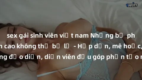 sex gái sinh viên việt nam Những bộ phim sex gái già đỉnh cao không thể bỏ lỡ - Hấp dẫn, mê hoặc, từng đạo diễn, diễn viên đều góp phần tạo nên sự hấp dẫn, kích thích.