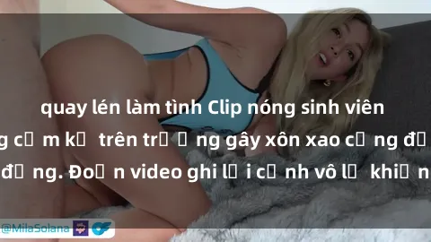 quay lén làm tình Clip nóng sinh viên gây sốc: Hành động cấm kỵ trên trường gây xôn xao cộng đồng. Đoạn video ghi lại cảnh vô lễ khiến dư luận bức xúc.