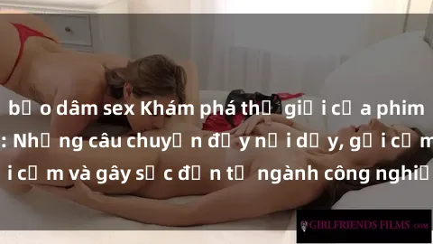 bạo dâm sex Khám phá thế giới của phim sex nô lệ tình dục: Những câu chuyện đầy nổi dậy, gợi cảm và gây sốc đến từ ngành công nghiệp giải trí đen tối