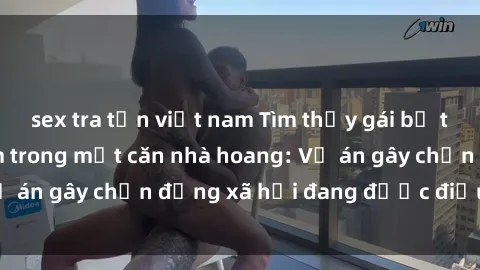 sex tra tấn việt nam Tìm thấy gái bị trói và bị hiếp dâm trong một căn nhà hoang: Vụ án gây chấn động xã hội đang được điều tra vào.