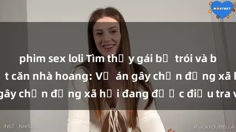 phim sex loli Tìm thấy gái bị trói và bị hiếp dâm trong một căn nhà hoang: Vụ án gây chấn động xã hội đang được điều tra vào.