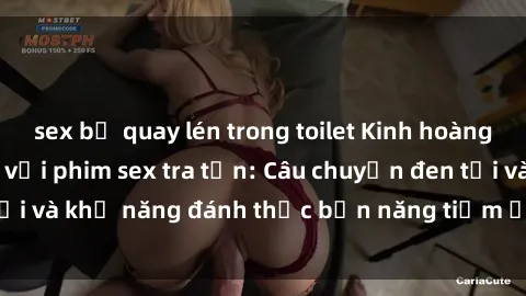 sex bị quay lén trong toilet Kinh hoàng và đầy kích thích với phim sex tra tấn: Câu chuyện đen tối và khả năng đánh thức bản năng tiềm ẩn trong con người