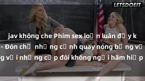 jav không che Phim sex loạn luân đầy kích thích không che - Đón chờ những cảnh quay nóng bỏng với những cặp đôi không ngại hãm hiếp gia đình trong lòng