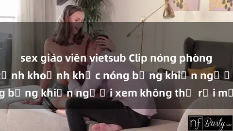 sex giáo viên vietsub Clip nóng phòng tắm gây sốt: Cận cảnh khoảnh khắc nóng bỏng khiến người xem không thể rời mắt