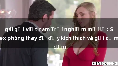 gái gọi việt nam Trải nghiệm mới lạ: Sex phòng thay đồ đầy kích thích và gợi cảm