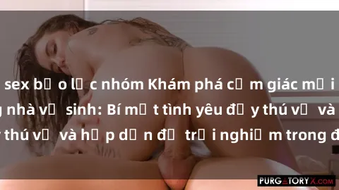 sex bạo lực nhóm Khám phá cảm giác mới mẻ với sex trong nhà vệ sinh: Bí mật tình yêu đầy thú vị và hấp dẫn để trải nghiệm trong đêm hôm nay!